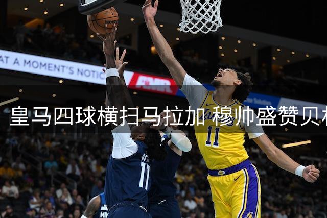 皇马四球横扫马拉加 穆帅盛赞贝林厄姆战术转型